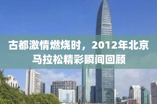 古都激情燃烧时，2012年北京马拉松精彩瞬间回顾