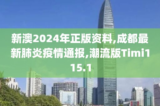 新澳2024年正版资料,成都最新肺炎疫情通报,潮流版Timi115.1