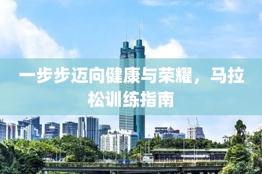 一步步迈向健康与荣耀，马拉松训练指南