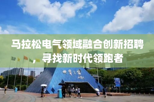 马拉松电气领域融合创新招聘，寻找新时代领跑者