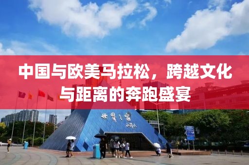 中国与欧美马拉松，跨越文化与距离的奔跑盛宴