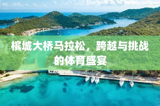 槟城大桥马拉松，跨越与挑战的体育盛宴