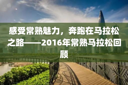 感受常熟魅力，奔跑在马拉松之路——2016年常熟马拉松回顾