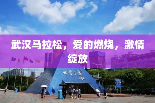 武汉马拉松，爱的燃烧，激情绽放