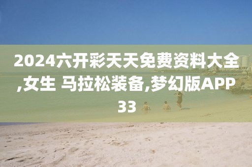 2024六开彩天天免费资料大全,女生 马拉松装备,梦幻版APP33