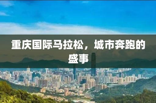 重庆国际马拉松，城市奔跑的盛事