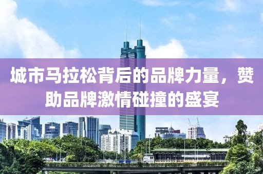 城市马拉松背后的品牌力量，赞助品牌激情碰撞的盛宴