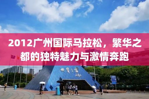 2012广州国际马拉松，繁华之都的独特魅力与激情奔跑