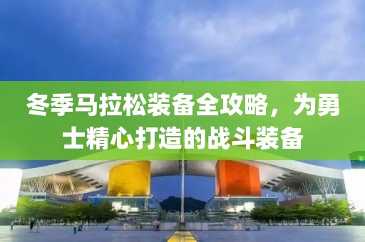 冬季马拉松装备全攻略，为勇士精心打造的战斗装备