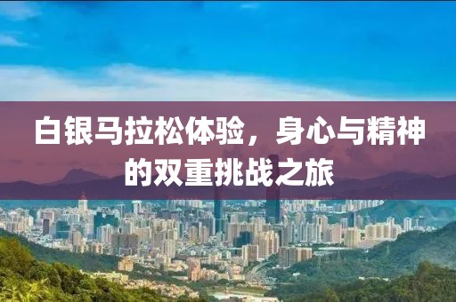 白银马拉松体验，身心与精神的双重挑战之旅