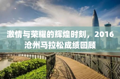 激情与荣耀的辉煌时刻，2016沧州马拉松成绩回顾