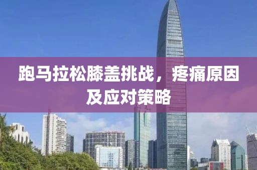 跑马拉松膝盖挑战，疼痛原因及应对策略