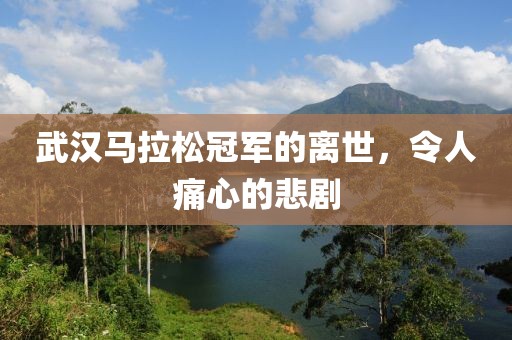 武汉马拉松冠军的离世，令人痛心的悲剧