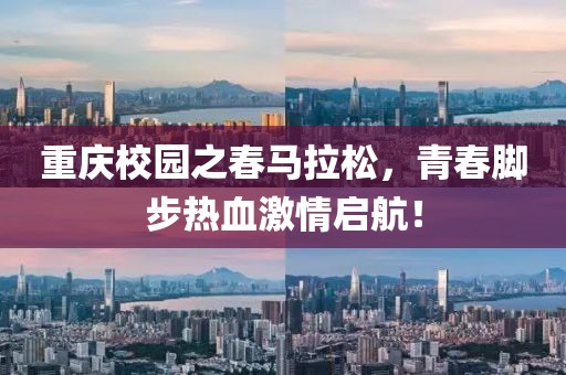 重庆校园之春马拉松，青春脚步热血激情启航！