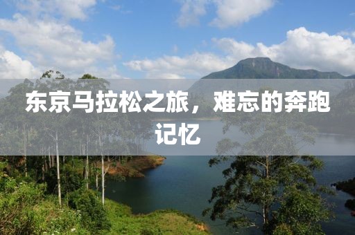 东京马拉松之旅，难忘的奔跑记忆