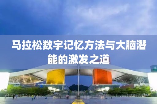 马拉松数字记忆方法与大脑潜能的激发之道