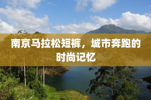 南京马拉松短裤，城市奔跑的时尚记忆