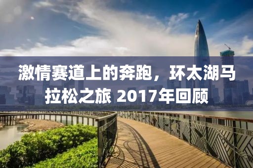 激情赛道上的奔跑，环太湖马拉松之旅 2017年回顾