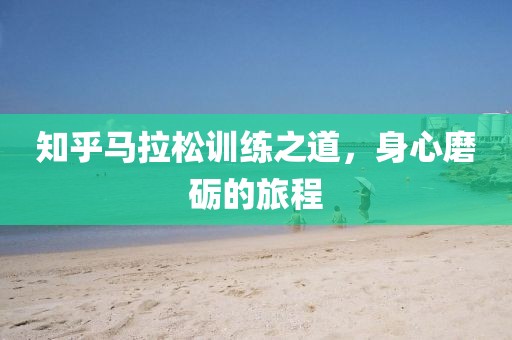 知乎马拉松训练之道，身心磨砺的旅程
