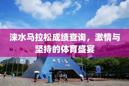 涞水马拉松成绩查询，激情与坚持的体育盛宴