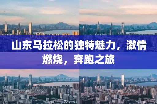 山东马拉松的独特魅力，激情燃烧，奔跑之旅