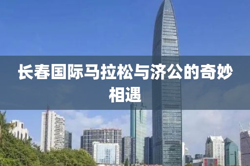 长春国际马拉松与济公的奇妙相遇