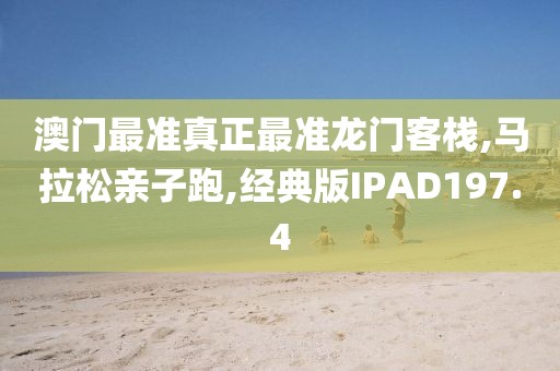 澳门最准真正最准龙门客栈,马拉松亲子跑,经典版IPAD197.4