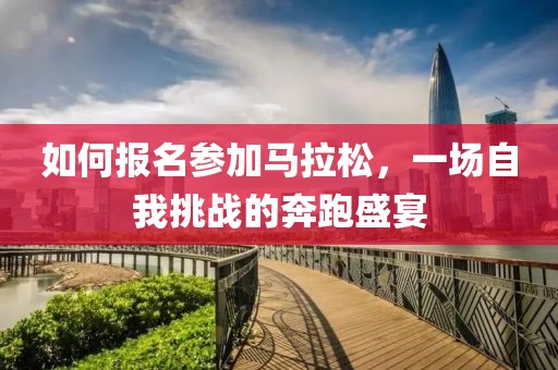 如何报名参加马拉松，一场自我挑战的奔跑盛宴