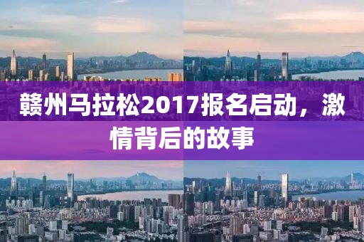 赣州马拉松2017报名启动，激情背后的故事