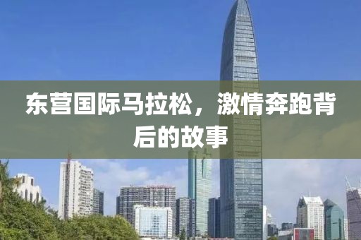 东营国际马拉松，激情奔跑背后的故事