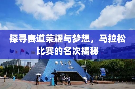 探寻赛道荣耀与梦想，马拉松比赛的名次揭秘