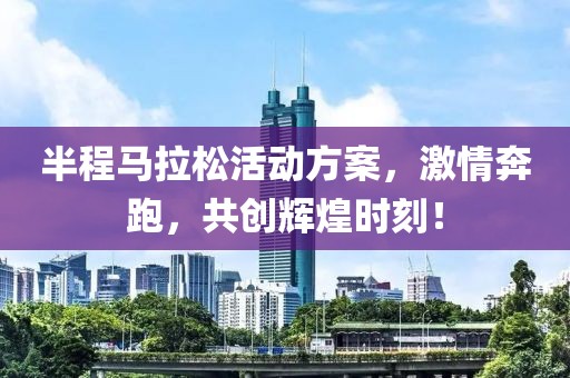 半程马拉松活动方案，激情奔跑，共创辉煌时刻！