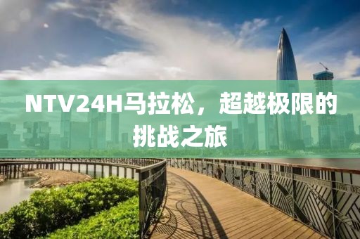 NTV24H马拉松，超越极限的挑战之旅