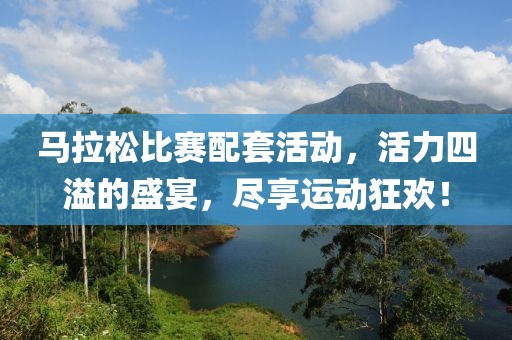马拉松比赛配套活动，活力四溢的盛宴，尽享运动狂欢！