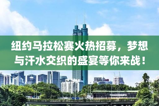 纽约马拉松赛火热招募，梦想与汗水交织的盛宴等你来战！