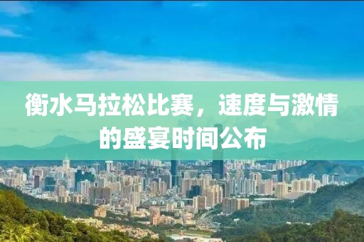 衡水马拉松比赛，速度与激情的盛宴时间公布