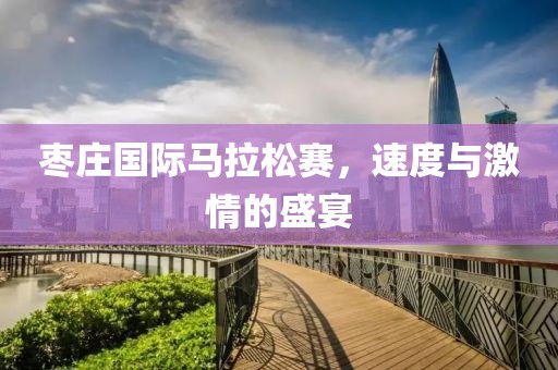 枣庄国际马拉松赛，速度与激情的盛宴