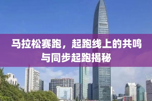 马拉松赛跑，起跑线上的共鸣与同步起跑揭秘