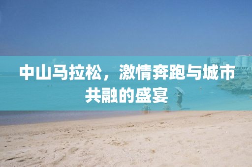 中山马拉松，激情奔跑与城市共融的盛宴