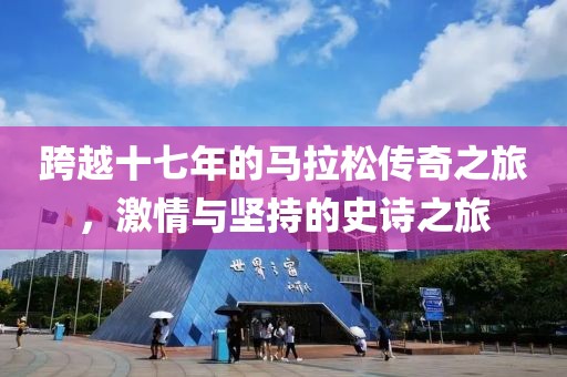 跨越十七年的马拉松传奇之旅，激情与坚持的史诗之旅