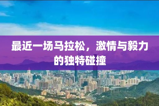 最近一场马拉松，激情与毅力的独特碰撞
