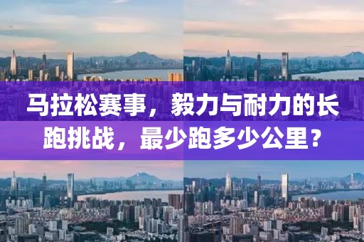 马拉松赛事，毅力与耐力的长跑挑战，最少跑多少公里？