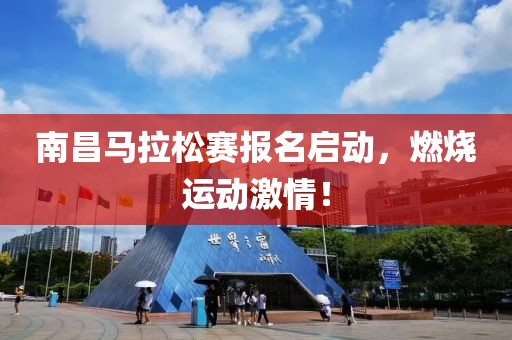 南昌马拉松赛报名启动，燃烧运动激情！