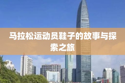马拉松运动员鞋子的故事与探索之旅
