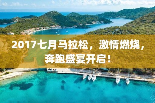2017七月马拉松，激情燃烧，奔跑盛宴开启！