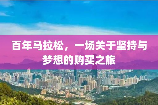 百年马拉松，一场关于坚持与梦想的购买之旅