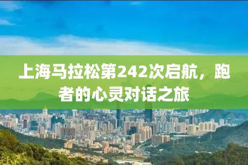上海马拉松第242次启航，跑者的心灵对话之旅