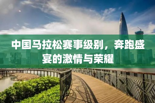中国马拉松赛事级别，奔跑盛宴的激情与荣耀