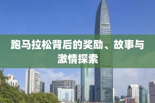 跑马拉松背后的奖励、故事与激情探索