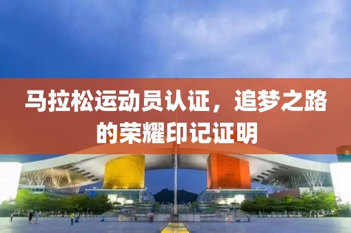 马拉松运动员认证，追梦之路的荣耀印记证明